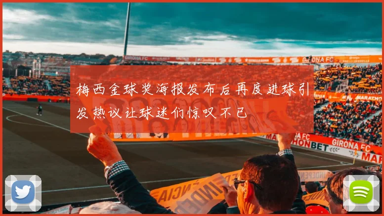 梅西金球奖海报发布后再度进球引发热议让球迷们惊叹不已