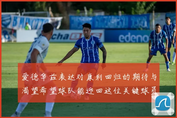 爱德华兹表达对康利回归的期待与渴望希望球队能迎回这位关键球员
