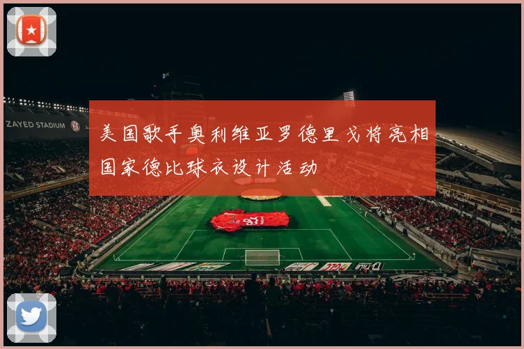美国歌手奥利维亚罗德里戈将亮相国家德比球衣设计活动