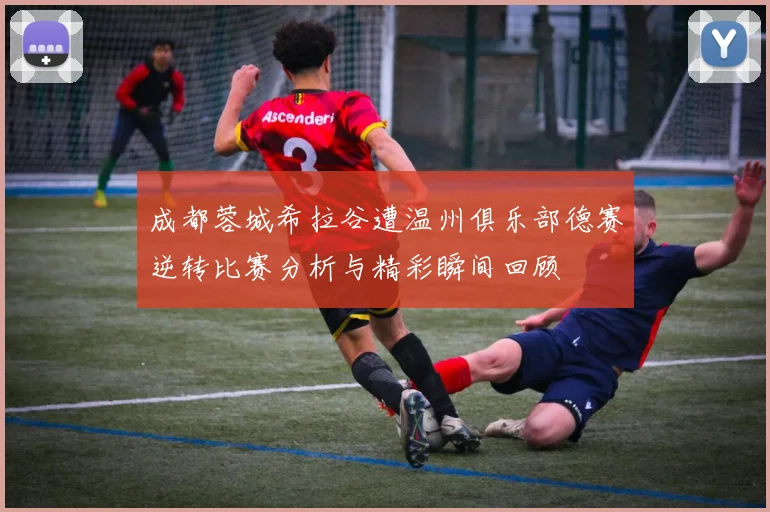 成都蓉城希拉谷遭温州俱乐部德赛逆转比赛分析与精彩瞬间回顾