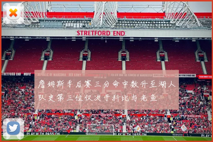 詹姆斯季后赛三分命中数升至湖人队史第三位仅次于科比与老鱼
