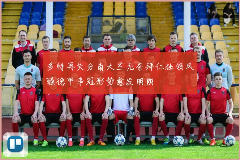 多特再失分南大王无奈拜仁独领风骚德甲争冠形势愈发明朗