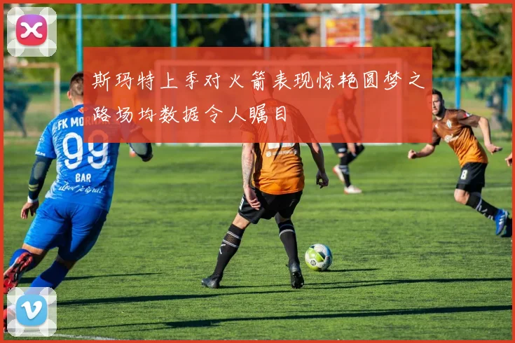 斯玛特上季对火箭表现惊艳圆梦之路场均数据令人瞩目