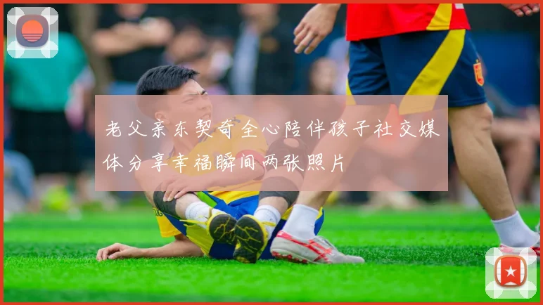 老父亲东契奇全心陪伴孩子社交媒体分享幸福瞬间两张照片