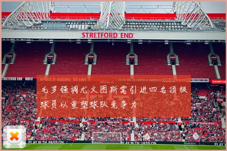毛罗强调尤文图斯需引进四名顶级球员以重塑球队竞争力