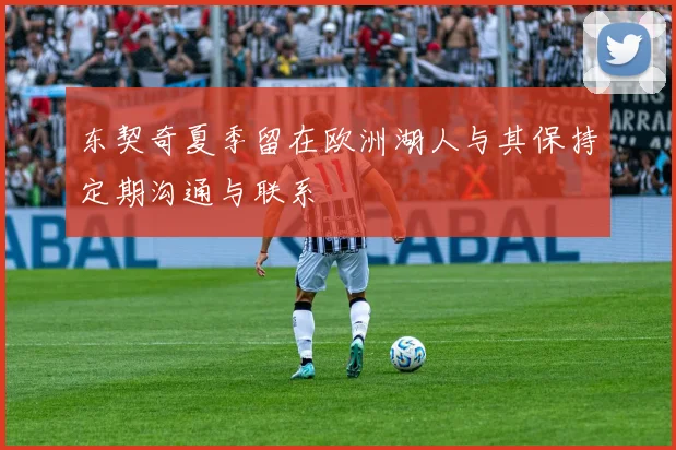 东契奇夏季留在欧洲湖人与其保持定期沟通与联系